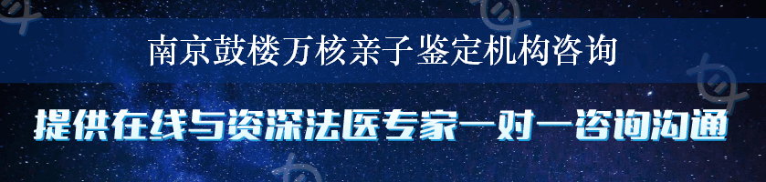 南京鼓楼万核亲子鉴定机构咨询